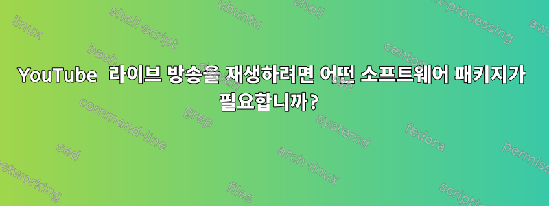 YouTube 라이브 방송을 재생하려면 어떤 소프트웨어 패키지가 필요합니까?