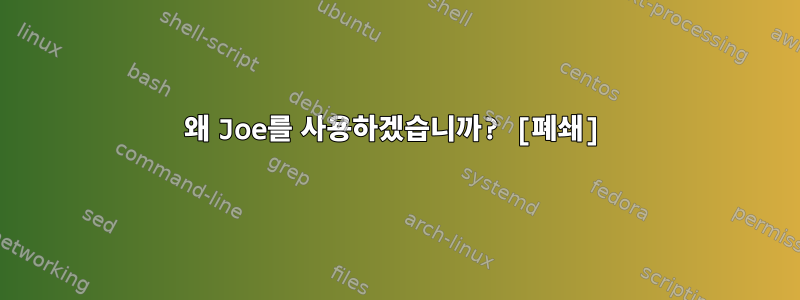 왜 Joe를 사용하겠습니까? [폐쇄]