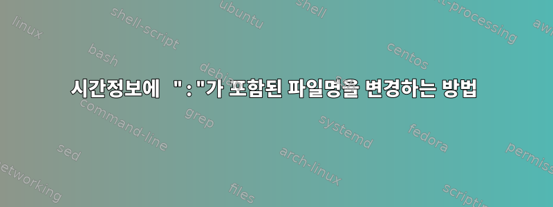 시간정보에 ":"가 포함된 파일명을 변경하는 방법