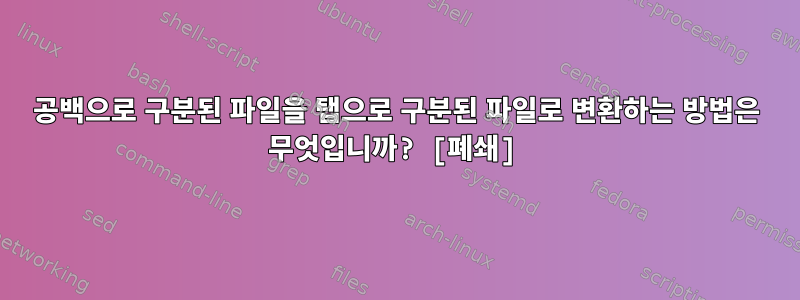 공백으로 구분된 파일을 탭으로 구분된 파일로 변환하는 방법은 무엇입니까? [폐쇄]