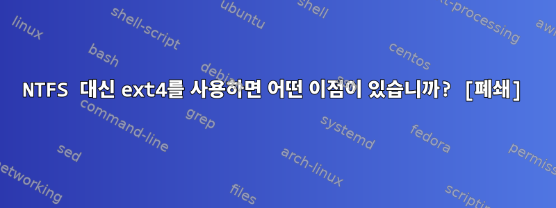 NTFS 대신 ext4를 사용하면 어떤 이점이 있습니까? [폐쇄]