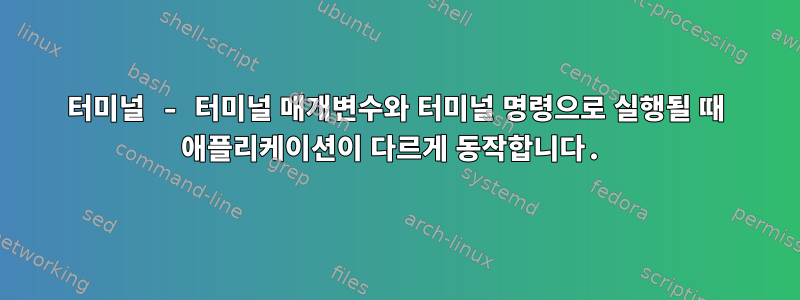 터미널 - 터미널 매개변수와 터미널 명령으로 실행될 때 애플리케이션이 다르게 동작합니다.