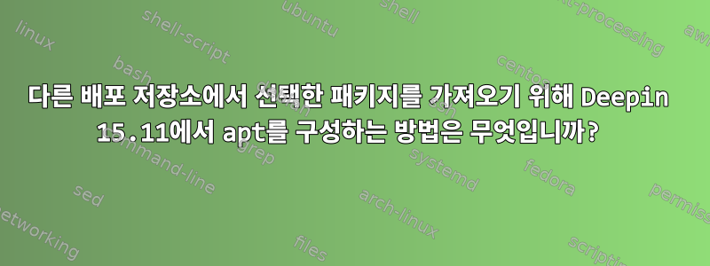 다른 배포 저장소에서 선택한 패키지를 가져오기 위해 Deepin 15.11에서 apt를 구성하는 방법은 무엇입니까?