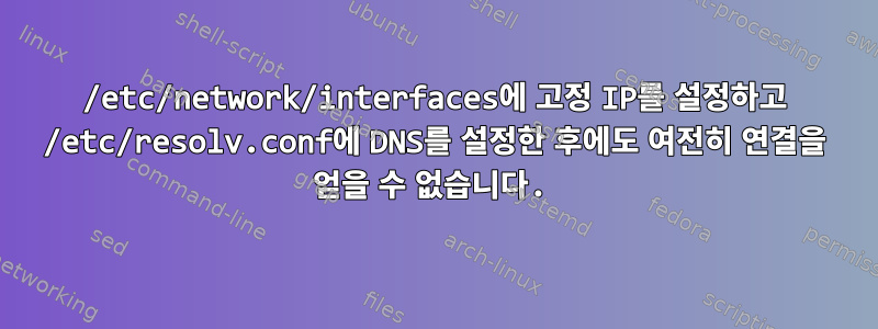 /etc/network/interfaces에 고정 IP를 설정하고 /etc/resolv.conf에 DNS를 설정한 후에도 여전히 연결을 얻을 수 없습니다.