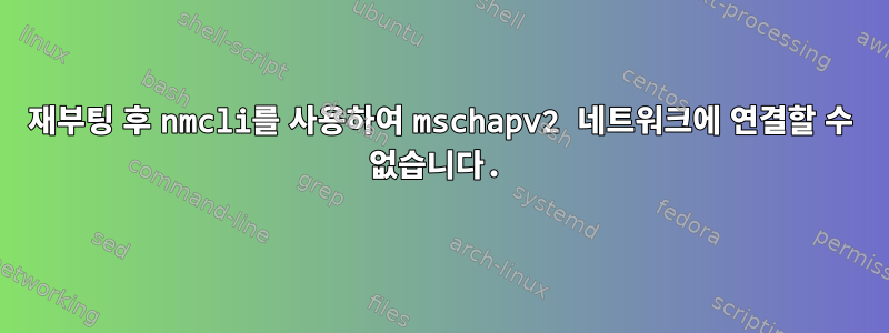 재부팅 후 nmcli를 사용하여 mschapv2 네트워크에 연결할 수 없습니다.