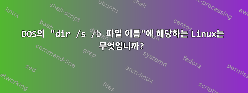 DOS의 "dir /s /b 파일 이름"에 해당하는 Linux는 무엇입니까?