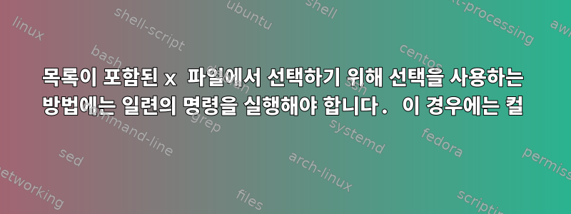 목록이 포함된 x 파일에서 선택하기 위해 선택을 사용하는 방법에는 일련의 명령을 실행해야 합니다. 이 경우에는 컬