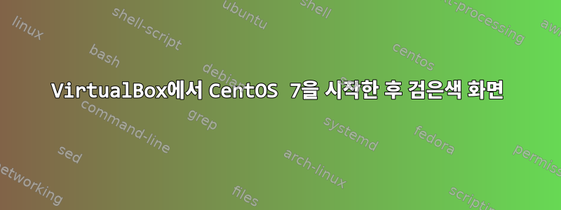 VirtualBox에서 CentOS 7을 시작한 후 검은색 화면