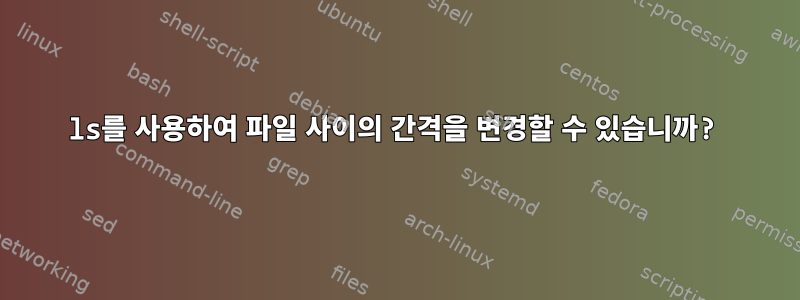 ls를 사용하여 파일 사이의 간격을 변경할 수 있습니까?