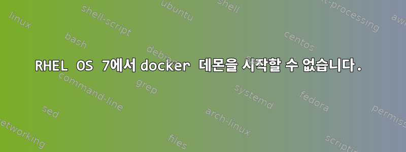 RHEL OS 7에서 docker 데몬을 시작할 수 없습니다.