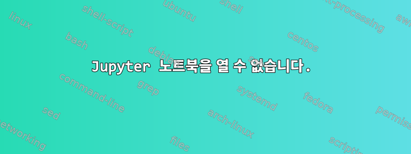 Jupyter 노트북을 열 수 없습니다.