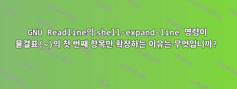 GNU Readline의 shell-expand-line 명령이 물결표(~)의 첫 번째 항목만 확장하는 이유는 무엇입니까?