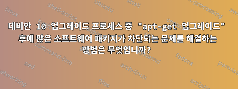 데비안 10 업그레이드 프로세스 중 "apt-get 업그레이드" 후에 많은 소프트웨어 패키지가 차단되는 문제를 해결하는 방법은 무엇입니까?