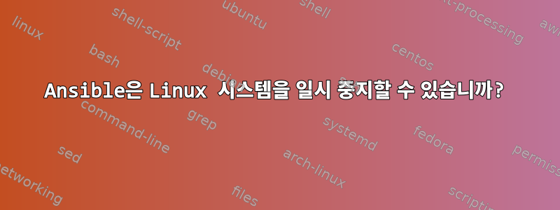 Ansible은 Linux 시스템을 일시 중지할 수 있습니까?