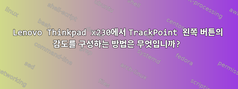 Lenovo Thinkpad x230에서 TrackPoint 왼쪽 버튼의 감도를 구성하는 방법은 무엇입니까?