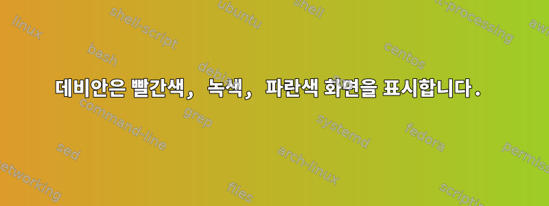 데비안은 빨간색, 녹색, 파란색 화면을 표시합니다.