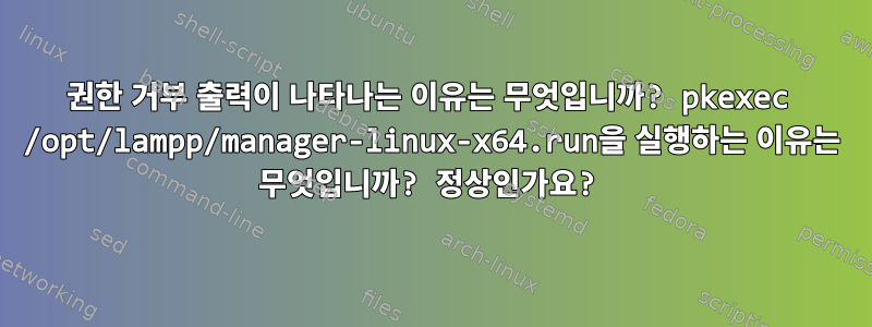 권한 거부 출력이 나타나는 이유는 무엇입니까? pkexec /opt/lampp/manager-linux-x64.run을 실행하는 이유는 무엇입니까? 정상인가요?