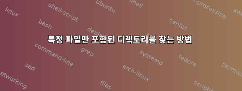 특정 파일만 포함된 디렉토리를 찾는 방법