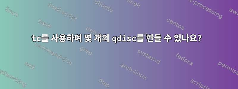 tc를 사용하여 몇 개의 qdisc를 만들 수 있나요?