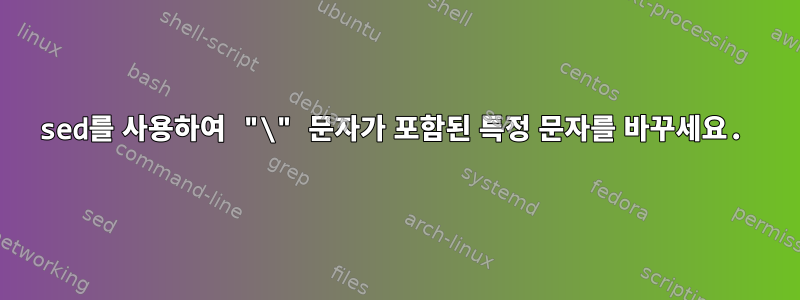 sed를 사용하여 "\" 문자가 포함된 특정 문자를 바꾸세요.