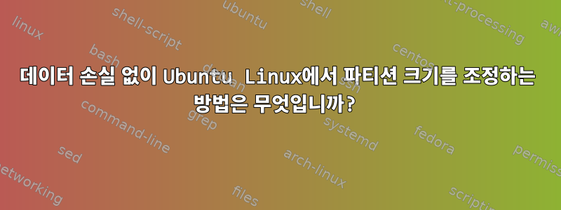 데이터 손실 없이 Ubuntu Linux에서 파티션 크기를 조정하는 방법은 무엇입니까?