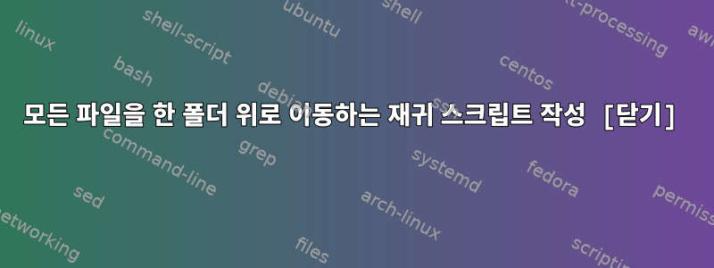 모든 파일을 한 폴더 위로 이동하는 재귀 스크립트 작성 [닫기]