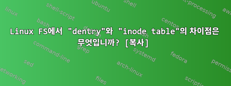 Linux FS에서 "dentry"와 "inode table"의 차이점은 무엇입니까? [복사]