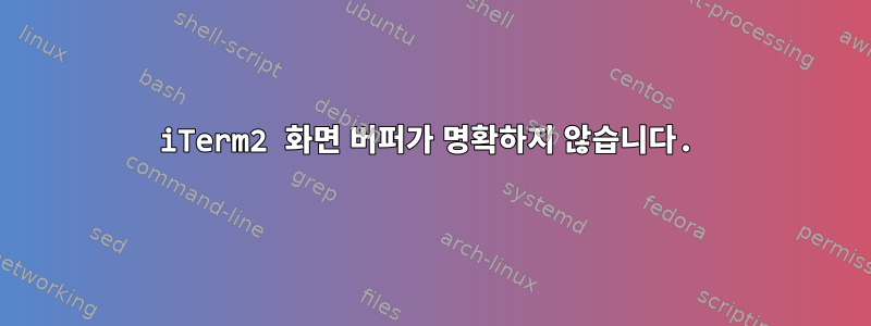 iTerm2 화면 버퍼가 명확하지 않습니다.