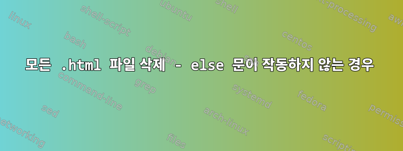 모든 .html 파일 삭제 - else 문이 작동하지 않는 경우