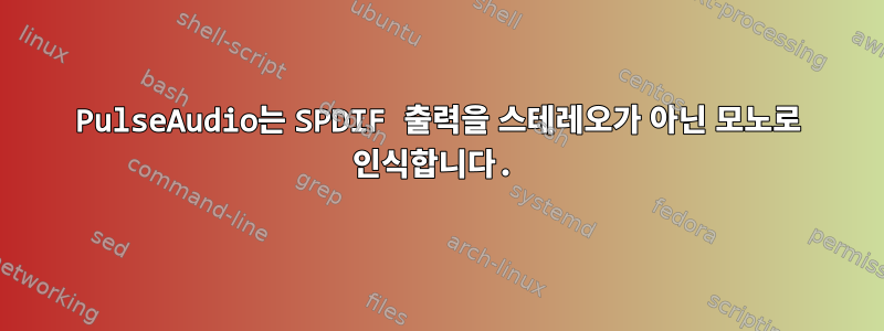 PulseAudio는 SPDIF 출력을 스테레오가 아닌 모노로 인식합니다.