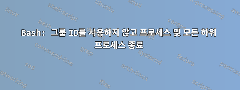 Bash: 그룹 ID를 사용하지 않고 프로세스 및 모든 하위 프로세스 종료