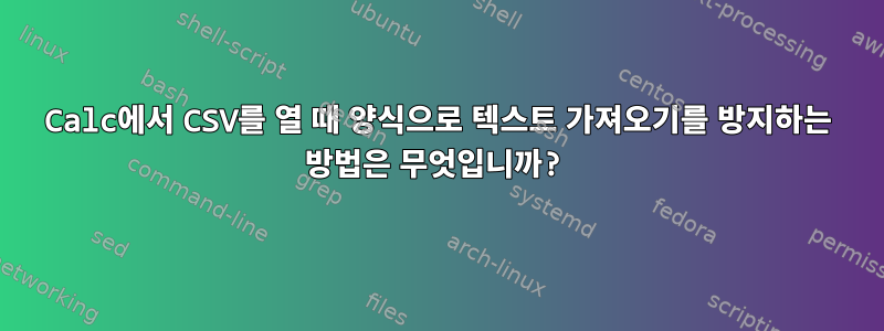 Calc에서 CSV를 열 때 양식으로 텍스트 가져오기를 방지하는 방법은 무엇입니까?