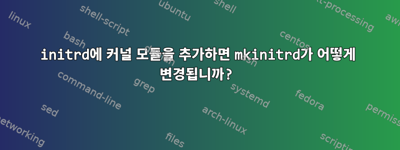 initrd에 커널 모듈을 추가하면 mkinitrd가 어떻게 변경됩니까?