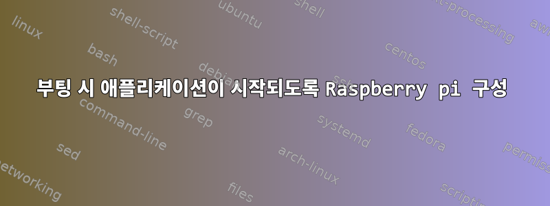 부팅 시 애플리케이션이 시작되도록 Raspberry pi 구성