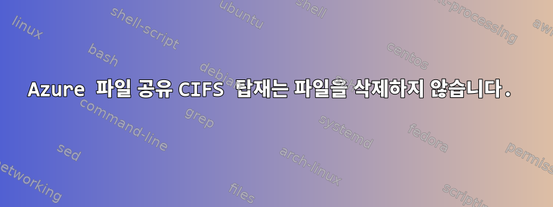 Azure 파일 공유 CIFS 탑재는 파일을 삭제하지 않습니다.