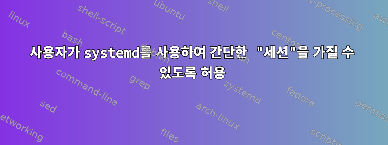 사용자가 systemd를 사용하여 간단한 "세션"을 가질 수 있도록 허용