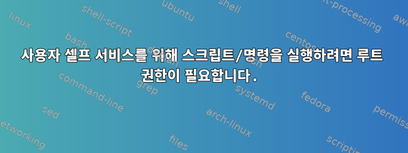 사용자 셀프 서비스를 위해 스크립트/명령을 실행하려면 루트 권한이 필요합니다.