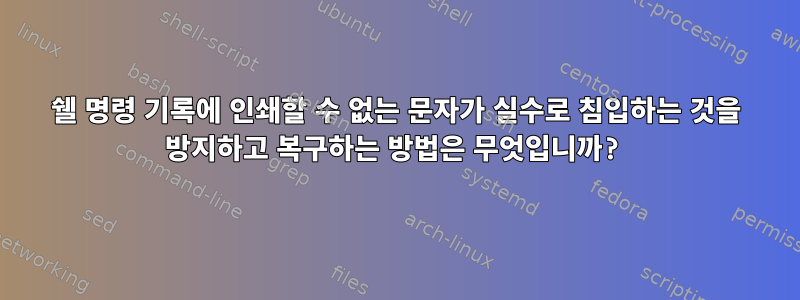 쉘 명령 기록에 인쇄할 수 없는 문자가 실수로 침입하는 것을 방지하고 복구하는 방법은 무엇입니까?