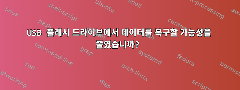 USB 플래시 드라이브에서 데이터를 복구할 가능성을 줄였습니까?