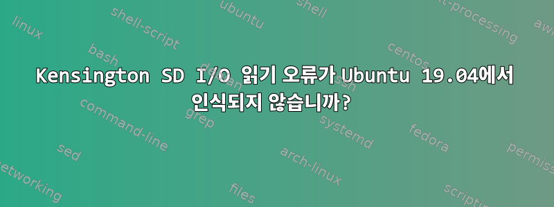 Kensington SD I/O 읽기 오류가 Ubuntu 19.04에서 인식되지 않습니까?