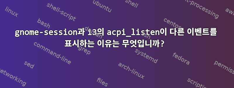 gnome-session과 i3의 acpi_listen이 다른 이벤트를 표시하는 이유는 무엇입니까?