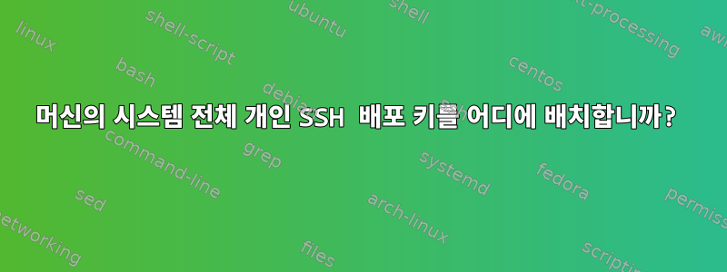 머신의 시스템 전체 개인 SSH 배포 키를 어디에 배치합니까?