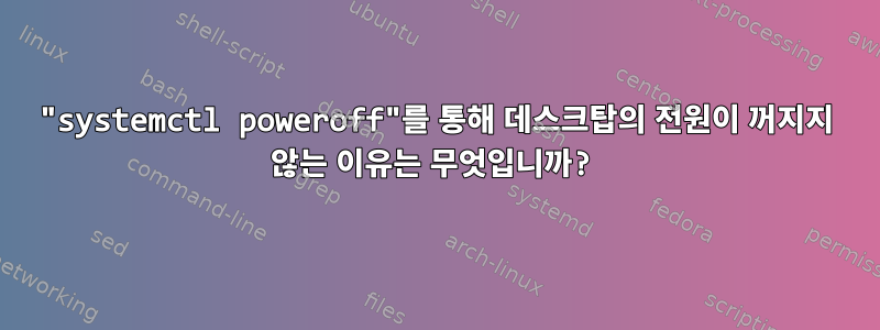 "systemctl poweroff"를 통해 데스크탑의 전원이 꺼지지 않는 이유는 무엇입니까?