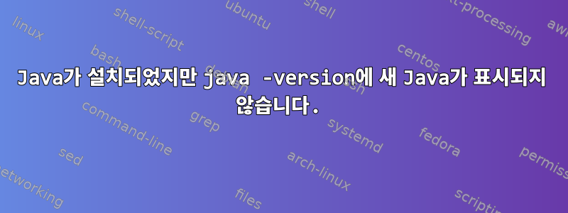 Java가 설치되었지만 java -version에 새 Java가 표시되지 않습니다.