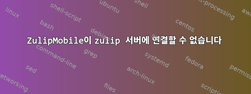 ZulipMobile이 zulip 서버에 연결할 수 없습니다