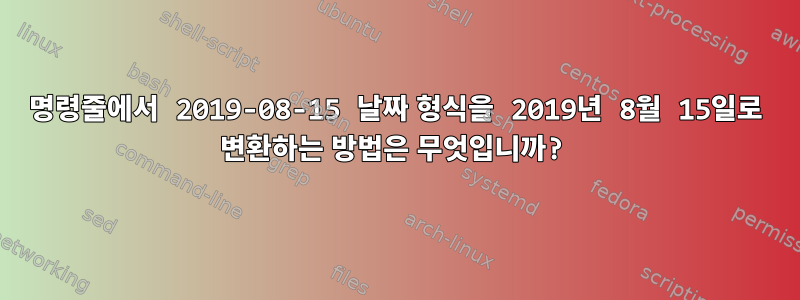 명령줄에서 2019-08-15 날짜 형식을 2019년 8월 15일로 변환하는 방법은 무엇입니까?