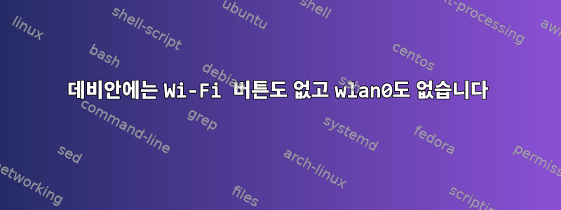 데비안에는 Wi-Fi 버튼도 없고 wlan0도 없습니다