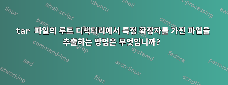 tar 파일의 루트 디렉터리에서 특정 확장자를 가진 파일을 추출하는 방법은 무엇입니까?