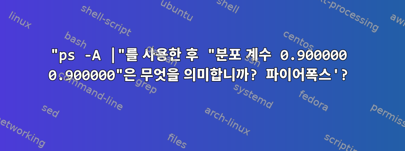 "ps -A |"를 사용한 후 "분포 계수 0.900000 0.900000"은 무엇을 의미합니까? 파이어폭스'?