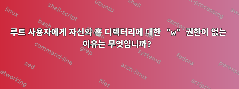 루트 사용자에게 자신의 홈 디렉터리에 대한 "w" 권한이 없는 이유는 무엇입니까?